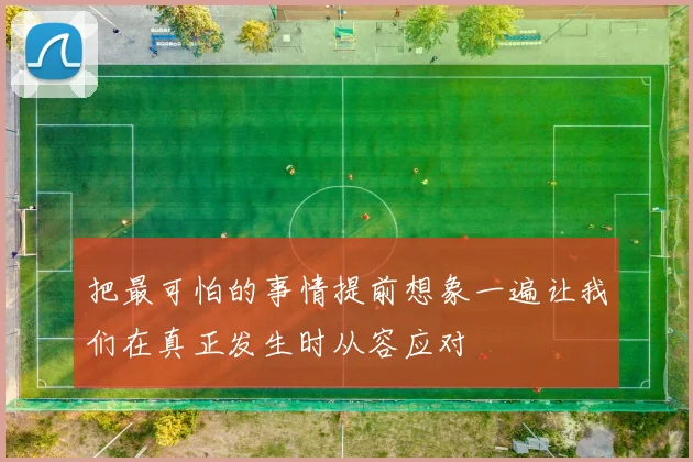 把最可怕的事情提前想象一遍让我们在真正发生时从容应对