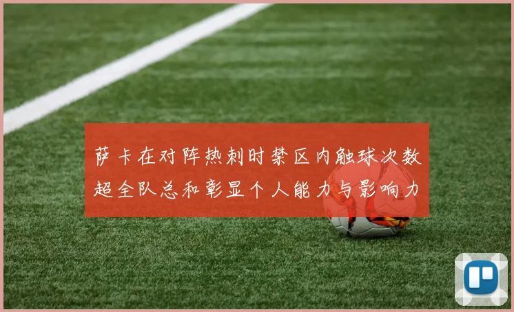 萨卡在对阵热刺时禁区内触球次数超全队总和彰显个人能力与影响力