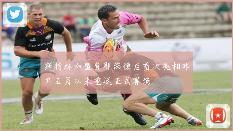 斯特林加盟费耶诺德后首次亮相昨年五月以来重返正式赛场
