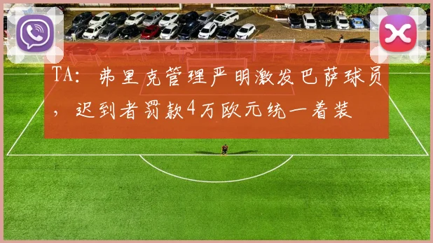 TA：弗里克管理严明激发巴萨球员，迟到者罚款4万欧元统一着装