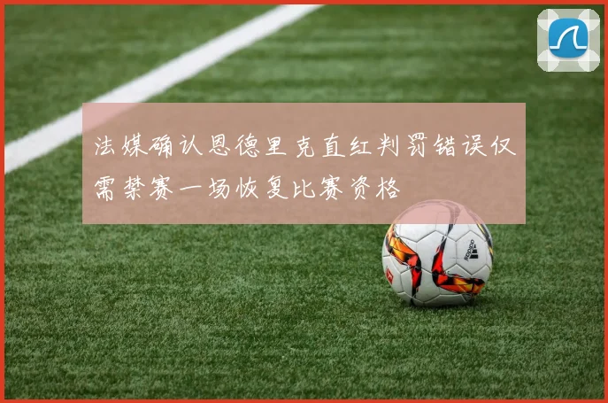 法媒确认恩德里克直红判罚错误仅需禁赛一场恢复比赛资格