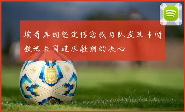 埃奇库姆坚定信念我与队友及卡特教练共同追求胜利的决心
