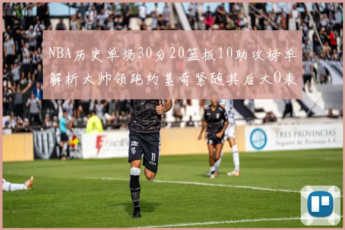 NBA历史单场30分20篮板10助攻榜单解析大帅领跑约基奇紧随其后大O表现不俗