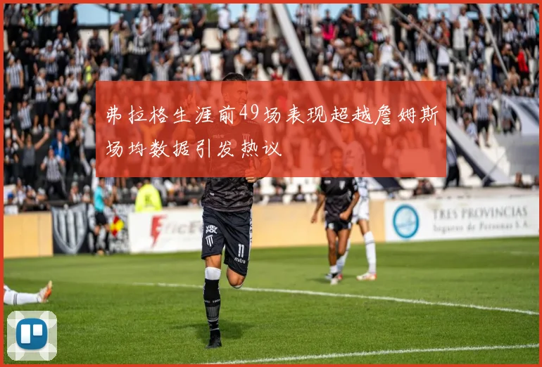 弗拉格生涯前49场表现超越詹姆斯场均数据引发热议