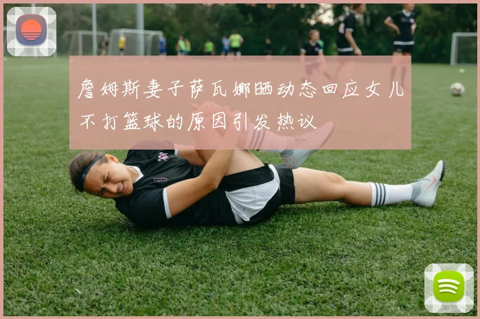 詹姆斯妻子萨瓦娜晒动态回应女儿不打篮球的原因引发热议