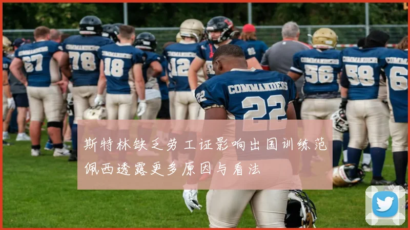 斯特林缺乏劳工证影响出国训练范佩西透露更多原因与看法