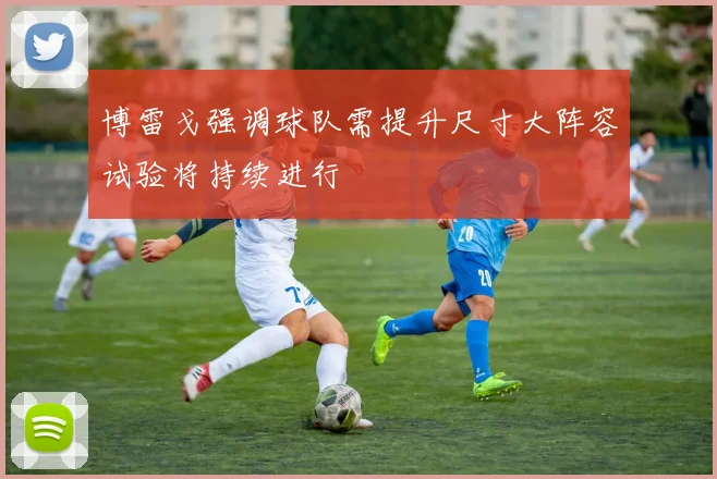 博雷戈强调球队需提升尺寸大阵容试验将持续进行