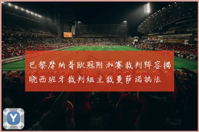 巴黎摩纳哥欧冠附加赛裁判阵容揭晓西班牙裁判组主裁曼萨诺执法