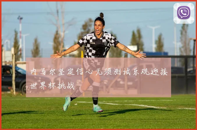 内马尔坚定信心无须测试乐观迎接世界杯挑战